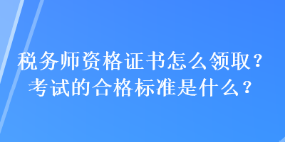 稅務師資格證書怎么領取？考試的合格標準是什么？