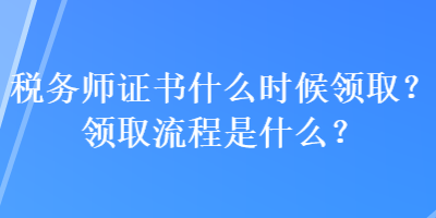 稅務師證書什么時候領取？領取流程是什么？