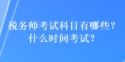 稅務(wù)師考試科目有哪些？什么時間考試？