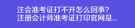 注會準考證打不開怎么回事？注冊會計師準考證打印官網是..