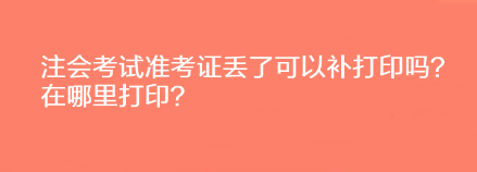 注會考試準考證丟了可以補打印嗎？在哪里打印？
