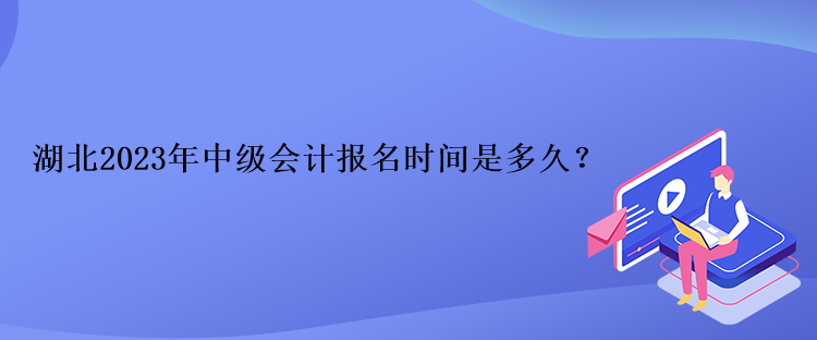 湖北2023年中級會計報名時間是多久？