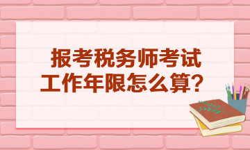 報考稅務師考試工作年限怎么算？