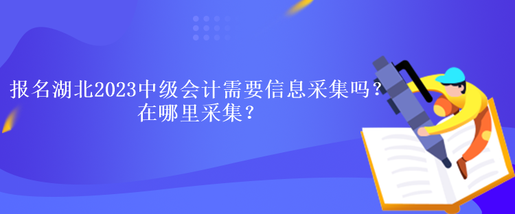 報名湖北2023年會計中級需要信息采集嗎？在哪里采集？