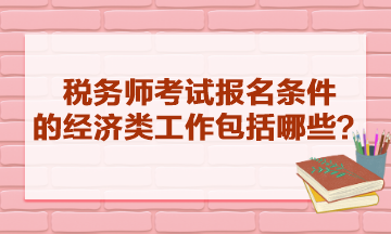 稅務師考試報名條件的經濟類工作包括哪些？