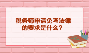 稅務(wù)師申請(qǐng)免考法律的要求是什么？