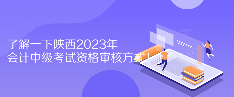 了解一下陜西2023年會計中級考試資格審核方式！  