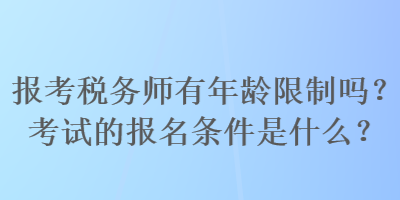 報考稅務師有年齡限制嗎？考試的報名條件是什么？