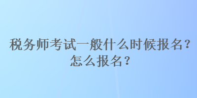 稅務師考試一般什么時候報名？怎么報名？