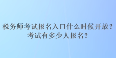 稅務師考試報名入口什么時候開放？考試有多少人報名？