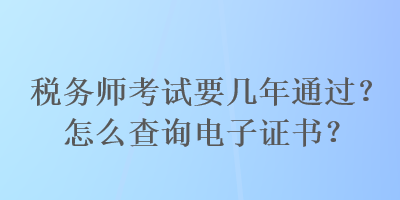 稅務師考試要幾年通過？怎么查詢電子證書？