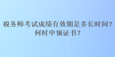 稅務(wù)師考試成績(jī)有效期是多長(zhǎng)時(shí)間？何時(shí)申領(lǐng)證書？