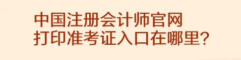 中國注冊會計師官網打印準考證入口在哪里？