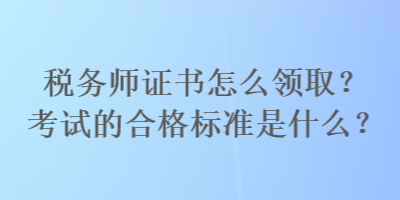 稅務師證書怎么領取？考試的合格標準是什么？