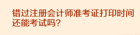 錯過注冊會計(jì)師準(zhǔn)考證打印時間還能考試嗎？