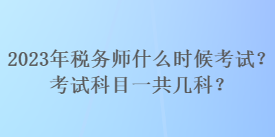 2023年稅務師什么時候考試？考試科目一共幾科？