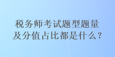 稅務師考試題型題量及分值占比都是什么？