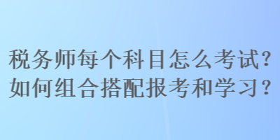 稅務師每個科目怎么考試？如何組合搭配報考和學習？