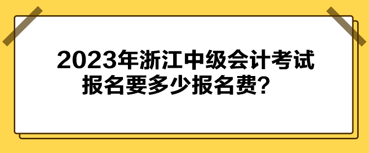 2023年浙江中級會計考試報名要多少報名費？