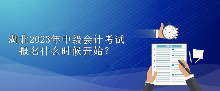湖北2023年中級會計(jì)考試報(bào)名什么時候開始？