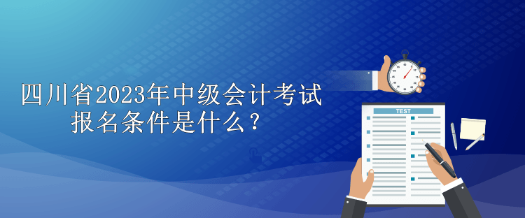 四川省2023年中級會計考試報名條件是什么？