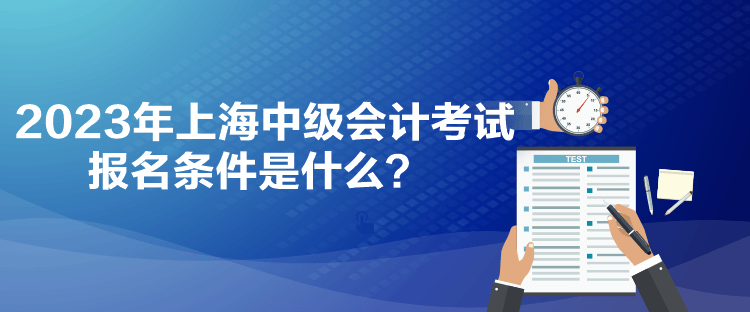 2023年上海中級會計考試報名條件是什么？