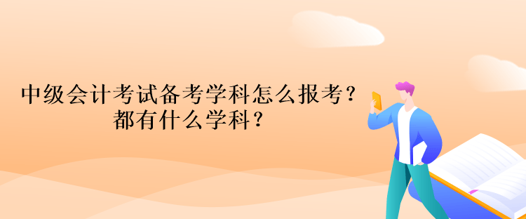 中級會計考試備考學科怎么報考？都有什么學科？