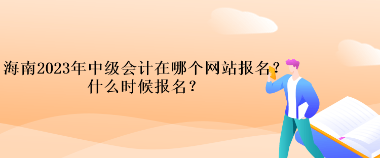 海南2023年中級會計在哪個網站報名？什么時候報名？