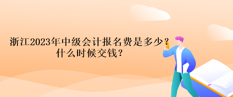 浙江2023年中級會計考試報名費是多少？什么時候交錢？