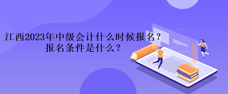 江西2023年中級(jí)會(huì)計(jì)什么時(shí)候報(bào)名？報(bào)名條件是什么？、