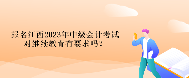 報名江西2023年中級會計考試對繼續教育有要求嗎？
