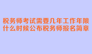 稅務師考試需要幾年工作年限？什么時候公布稅務師報名簡章？