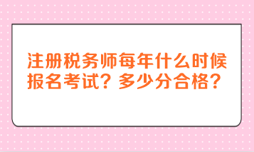 注冊(cè)稅務(wù)師每年什么時(shí)候報(bào)名考試？多少分合格？