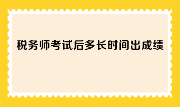 稅務師考試后多長時間出成績？