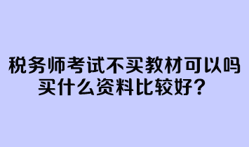 稅務(wù)師考試不買教材可以嗎？買什么資料比較好？