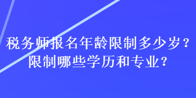 稅務師報名年齡限制多少歲？限制哪些學歷和專業？