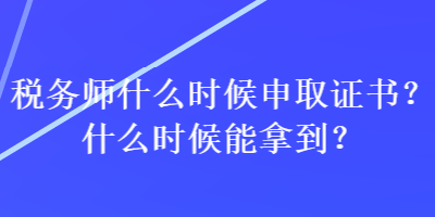 稅務師什么時候申取證書？什么時候能拿到？