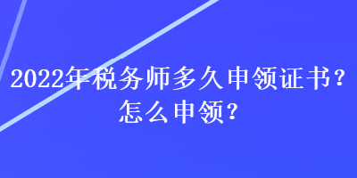 2022年稅務師多久申領證書？怎么申領？