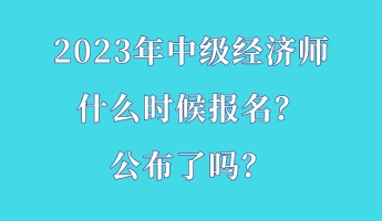 2023年中級經濟師什么時候報名？公布了嗎？