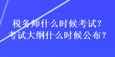 稅務師什么時候考試？考試大綱什么時候公布？