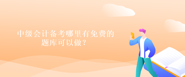 中級會計備考哪里有免費的題庫可以做？