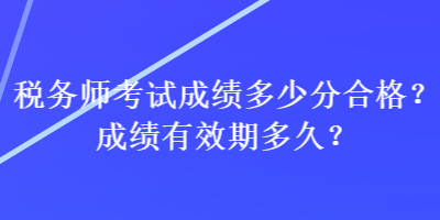 稅務師考試成績多少分合格？成績有效期多久？