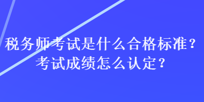 稅務師考試是什么合格標準？考試成績怎么認定？
