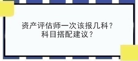 資產評估師一次該報幾科？科目搭配建議？