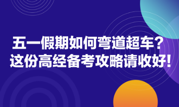 五一假期如何彎道超車？這份高經備考攻略請收好！