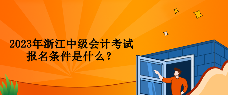 2023年浙江中級會計考試報名條件是什么？