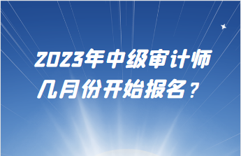 2023年中級審計師幾月份開始報名？