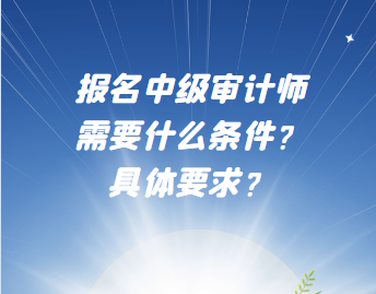 報名中級審計師需要什么條件？具體要求？