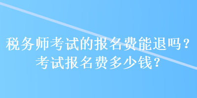 稅務師考試的報名費能退嗎？考試報名費多少錢？