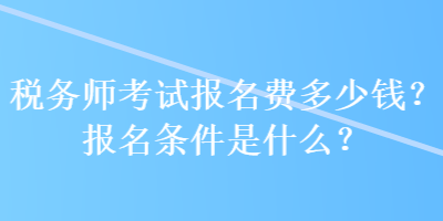 稅務師考試報名費多少錢？報名條件是什么？